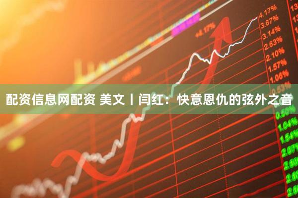 配资信息网配资 美文丨闫红：快意恩仇的弦外之音