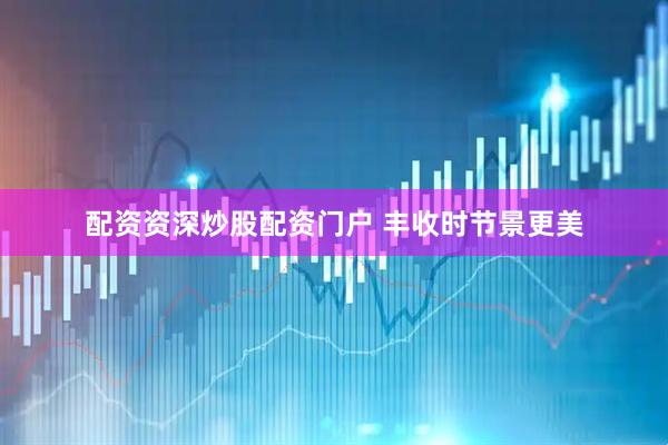 配资资深炒股配资门户 丰收时节景更美