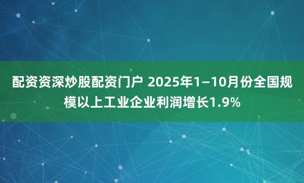 配资资深炒股配资门户 2025年1—10月份全国规模以上工业企业利润增长1.9%