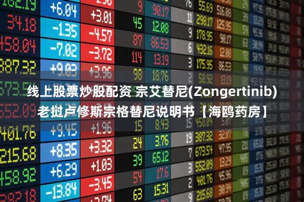 线上股票炒股配资 宗艾替尼(Zongertinib)老挝卢修斯宗格替尼说明书【海鸥药房】