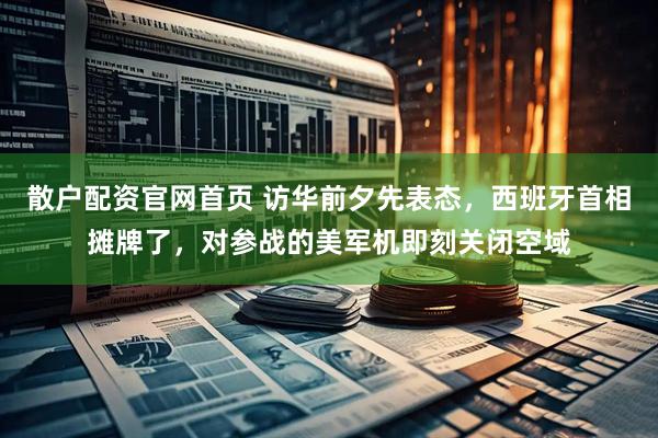 散户配资官网首页 访华前夕先表态，西班牙首相摊牌了，对参战的美军机即刻关闭空域