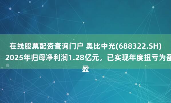 在线股票配资查询门户 奥比中光(688322.SH)：2025年归母净利润1.28亿元，已实现年度扭亏为盈
